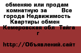 обменяю или продам 2-комнатную за 600 - Все города Недвижимость » Квартиры обмен   . Кемеровская обл.,Тайга г.